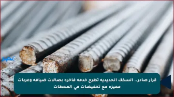قرار صادر.. السكك الحديدية تطرح خدمة فاخرة بصالات ضيافة وعربات مميزة مع تخفيضات في المحطات